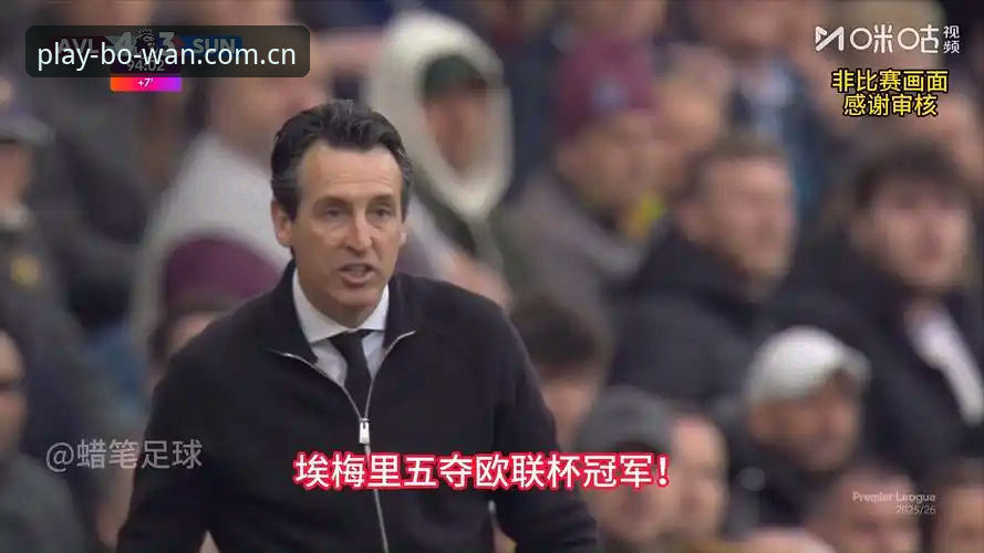 阿斯顿维拉欧联封王深度评测：埃梅里五冠传奇的战术解析与平台视角